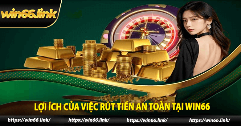 Lợi ích của việc rút tiền an toàn tại win66